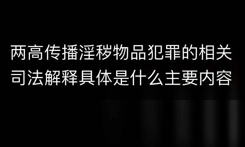 两高传播淫秽物品犯罪的相关司法解释具体是什么主要内容