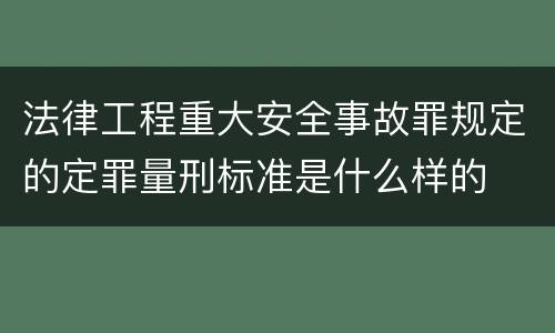 法律工程重大安全事故罪规定的定罪量刑标准是什么样的