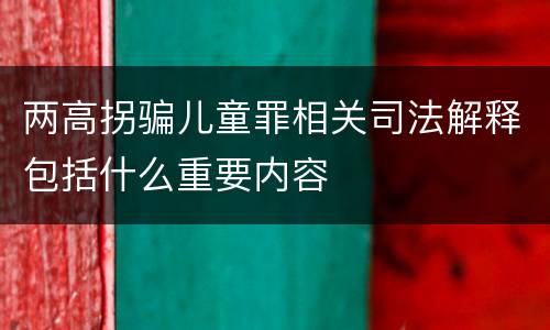两高拐骗儿童罪相关司法解释包括什么重要内容