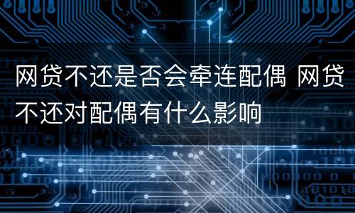 网贷不还是否会牵连配偶 网贷不还对配偶有什么影响