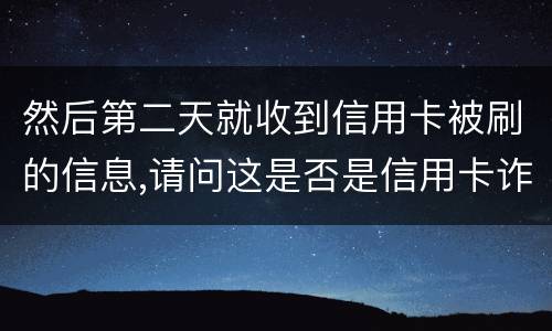 然后第二天就收到信用卡被刷的信息,请问这是否是信用卡诈骗,会怎么判刑呢