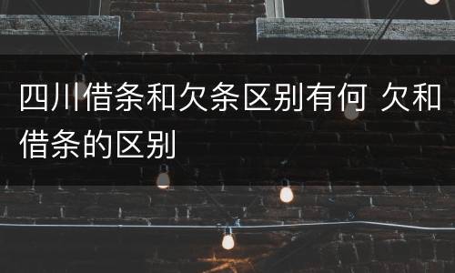 四川借条和欠条区别有何 欠和借条的区别