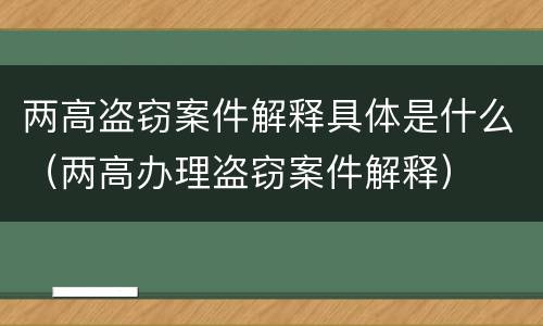 两高盗窃案件解释具体是什么（两高办理盗窃案件解释）