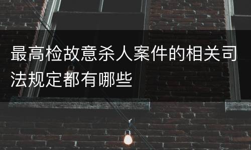 最高检故意杀人案件的相关司法规定都有哪些