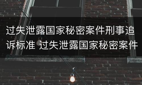 过失泄露国家秘密案件刑事追诉标准 过失泄露国家秘密案件刑事追诉标准是