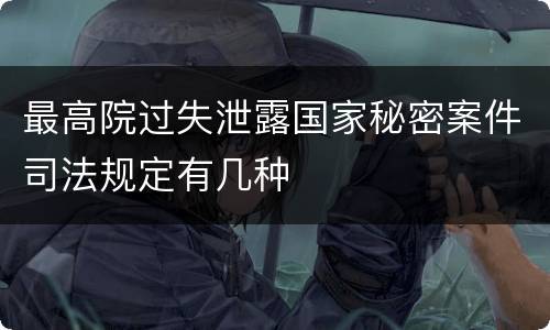 最高院过失泄露国家秘密案件司法规定有几种