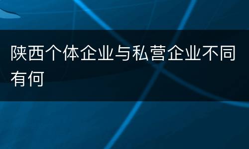 陕西个体企业与私营企业不同有何