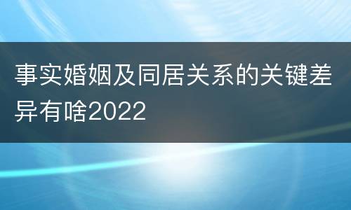 事实婚姻及同居关系的关键差异有啥2022
