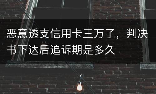 恶意透支信用卡三万了，判决书下达后追诉期是多久