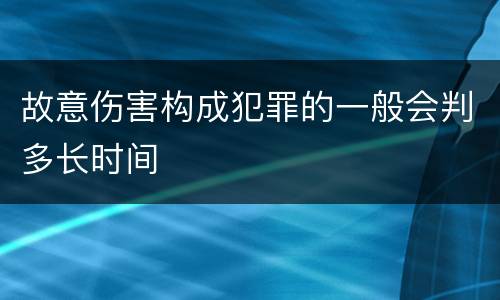 故意伤害构成犯罪的一般会判多长时间