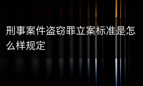 刑事案件盗窃罪立案标准是怎么样规定