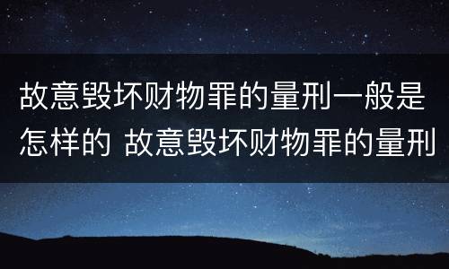 故意毁坏财物罪的量刑一般是怎样的 故意毁坏财物罪的量刑一般是怎样的案例