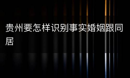 贵州要怎样识别事实婚姻跟同居