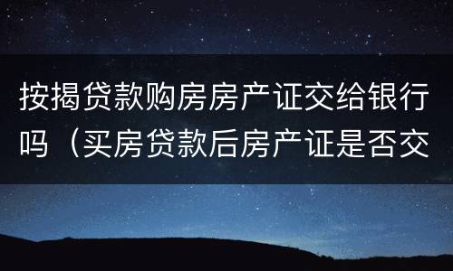按揭贷款购房房产证交给银行吗（买房贷款后房产证是否交给银行）