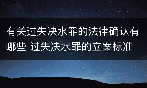 有关过失决水罪的法律确认有哪些 过失决水罪的立案标准