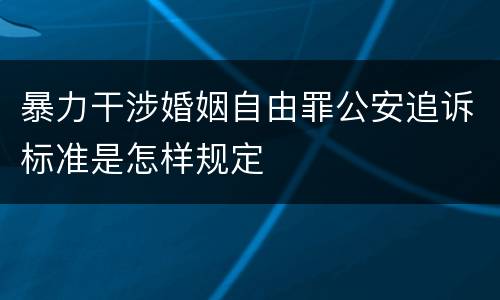 暴力干涉婚姻自由罪公安追诉标准是怎样规定