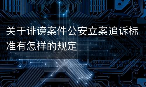 关于诽谤案件公安立案追诉标准有怎样的规定