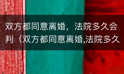 双方都同意离婚，法院多久会判（双方都同意离婚,法院多久会判离婚）