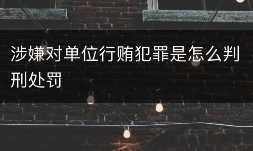 涉嫌对单位行贿犯罪是怎么判刑处罚