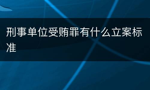 刑事单位受贿罪有什么立案标准