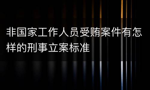 非国家工作人员受贿案件有怎样的刑事立案标准