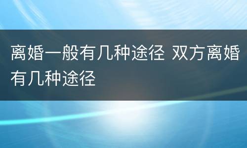 离婚一般有几种途径 双方离婚有几种途径