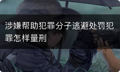 涉嫌帮助犯罪分子逃避处罚犯罪怎样量刑