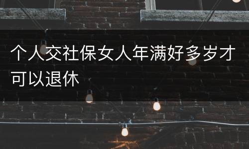 个人交社保女人年满好多岁才可以退休