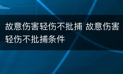 故意伤害轻伤不批捕 故意伤害轻伤不批捕条件