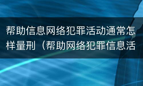 帮助信息网络犯罪活动通常怎样量刑（帮助网络犯罪信息活动罪量刑标准）