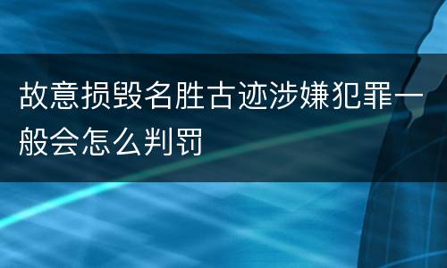 故意损毁名胜古迹涉嫌犯罪一般会怎么判罚