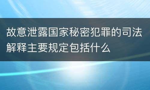 故意泄露国家秘密犯罪的司法解释主要规定包括什么