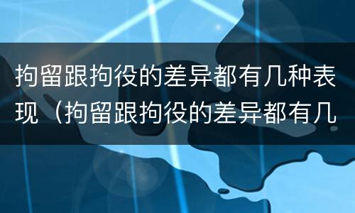 拘留跟拘役的差异都有几种表现（拘留跟拘役的差异都有几种表现形式）