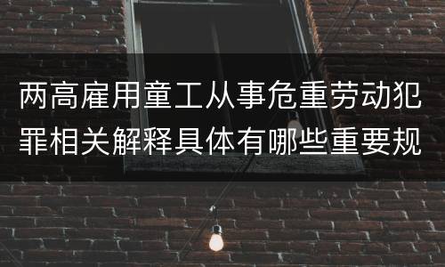 两高雇用童工从事危重劳动犯罪相关解释具体有哪些重要规定