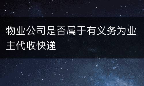 物业公司是否属于有义务为业主代收快递