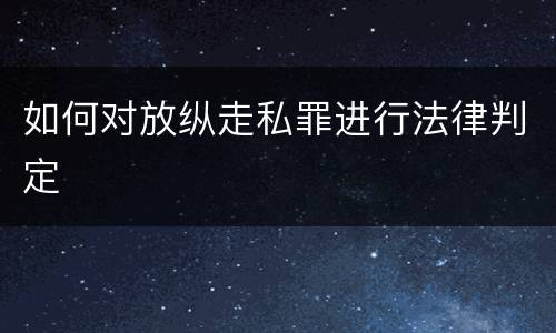 如何对放纵走私罪进行法律判定