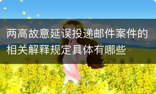 两高故意延误投递邮件案件的相关解释规定具体有哪些