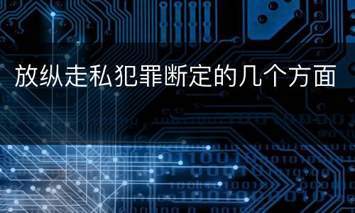 放纵走私犯罪断定的几个方面