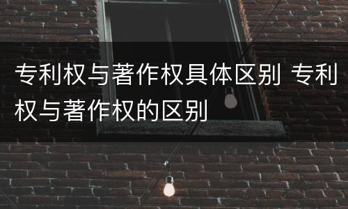 专利权与著作权具体区别 专利权与著作权的区别