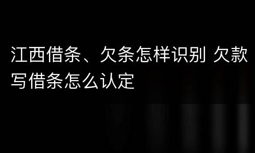 江西借条、欠条怎样识别 欠款写借条怎么认定