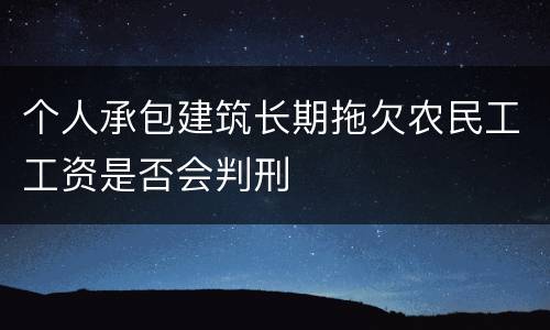 个人承包建筑长期拖欠农民工工资是否会判刑