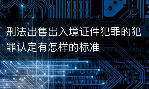 刑法出售出入境证件犯罪的犯罪认定有怎样的标准