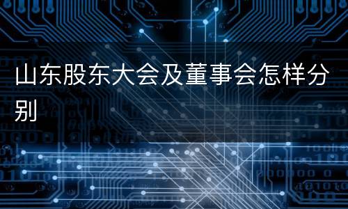 山东股东大会及董事会怎样分别