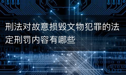 刑法对故意损毁文物犯罪的法定刑罚内容有哪些