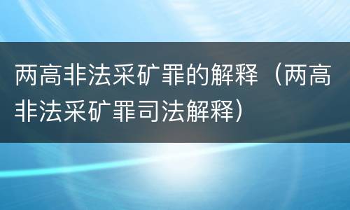 两高非法采矿罪的解释（两高非法采矿罪司法解释）