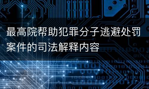 最高院帮助犯罪分子逃避处罚案件的司法解释内容