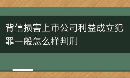 背信损害上市公司利益成立犯罪一般怎么样判刑