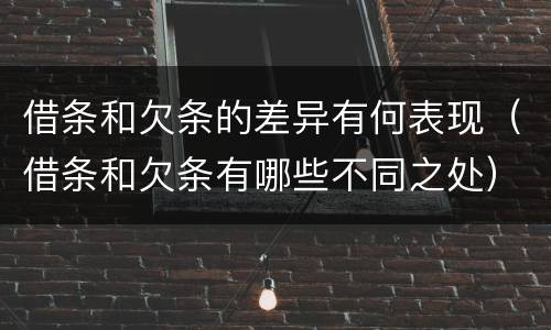 借条和欠条的差异有何表现（借条和欠条有哪些不同之处）