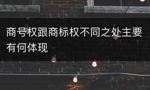 商号权跟商标权不同之处主要有何体现