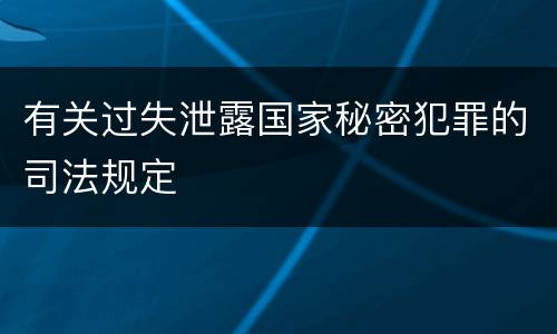 有关过失泄露国家秘密犯罪的司法规定